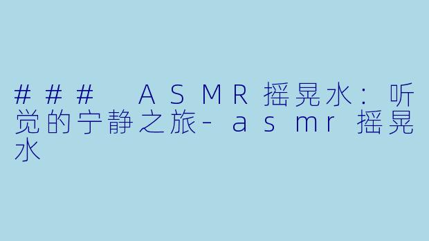 ### ASMR摇晃水：听觉的宁静之旅-asmr摇晃水