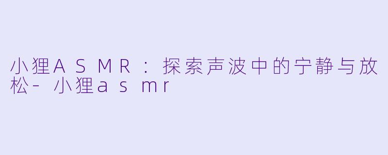 小狸ASMR:探索声波中的宁静与放松