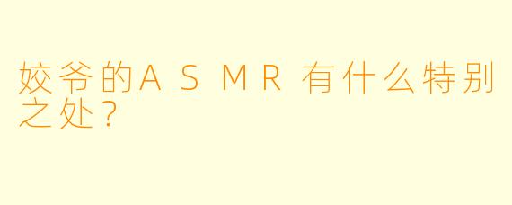 姣爷的ASMR有什么特别之处？