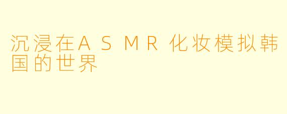 沉浸在ASMR化妆模拟韩国的世界
