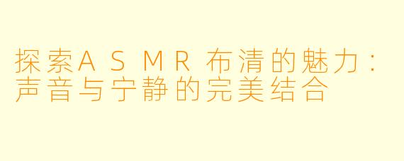 探索ASMR布清的魅力：声音与宁静的完美结合