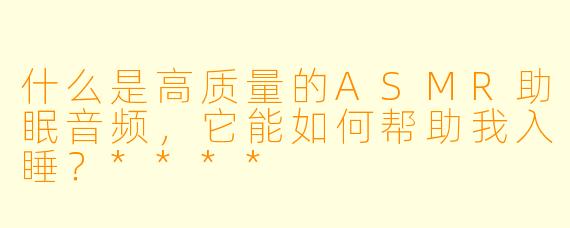 什么是高质量的ASMR助眠音频,它能如何帮助我入睡?****