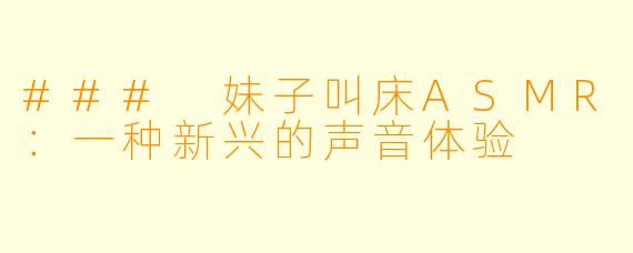 ### 妹子叫床ASMR：一种新兴的声音体验