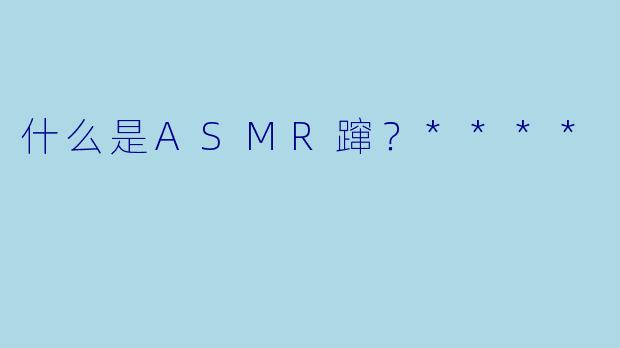 什么是ASMR蹿?****