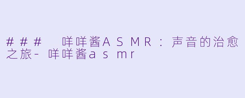 ### 咩咩酱ASMR：声音的治愈之旅-咩咩酱asmr