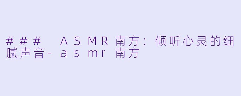 ### ASMR南方:倾听心灵的细腻声音