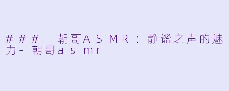 ### 朝哥ASMR:静谧之声的魅力