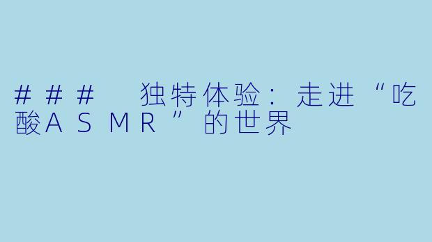 ### 独特体验：走进“吃酸ASMR”的世界
