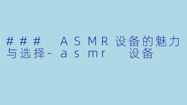 ### ASMR设备的魅力与选择-asmr 设备