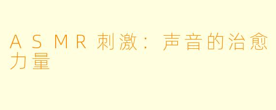 ASMR刺激:声音的治愈力量