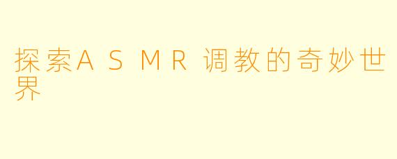 探索ASMR调教的奇妙世界