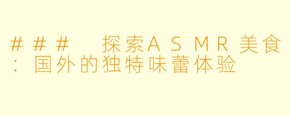### 探索ASMR美食：国外的独特味蕾体验