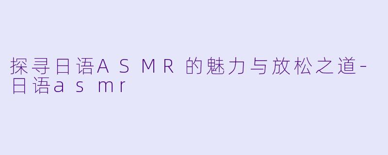 探寻日语ASMR的魅力与放松之道