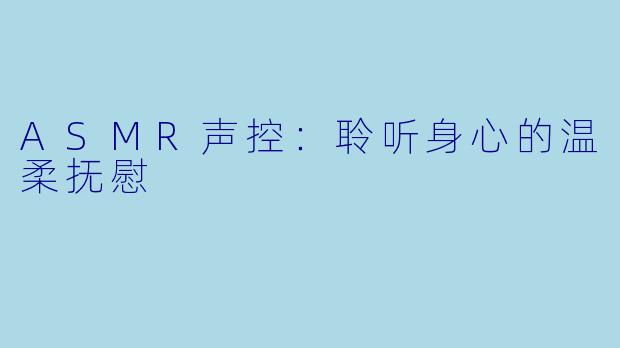 ASMR声控：聆听身心的温柔抚慰