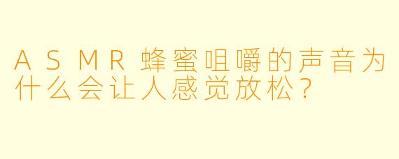 ASMR蜂蜜咀嚼的声音为什么会让人感觉放松?