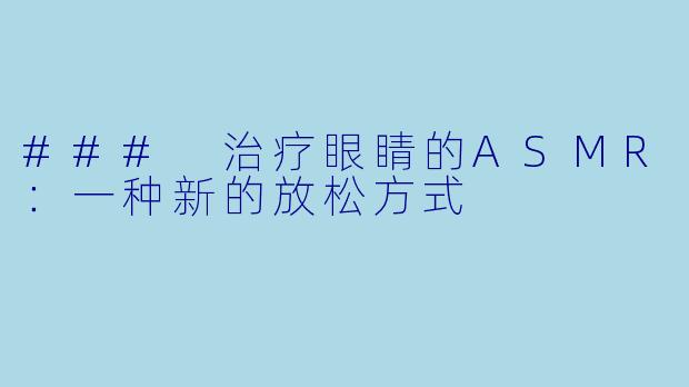 ### 治疗眼睛的ASMR：一种新的放松方式