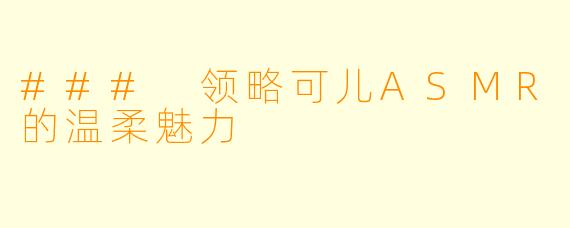 ### 领略可儿ASMR的温柔魅力