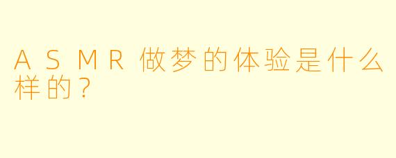 ASMR做梦的体验是什么样的?