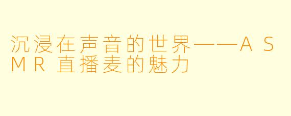 沉浸在声音的世界——ASMR直播麦的魅力