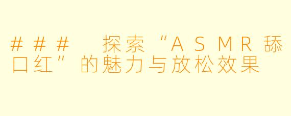 ### 探索“ASMR舔口红”的魅力与放松效果