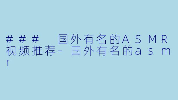 ### 国外有名的ASMR视频推荐
