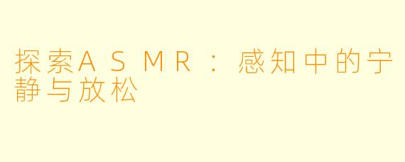 探索ASMR：感知中的宁静与放松