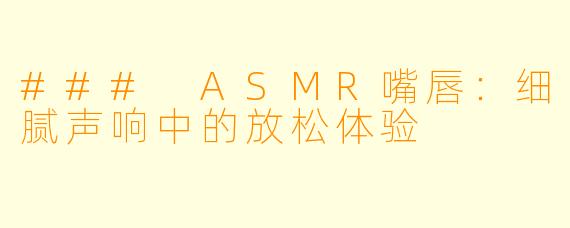 ### ASMR嘴唇：细腻声响中的放松体验