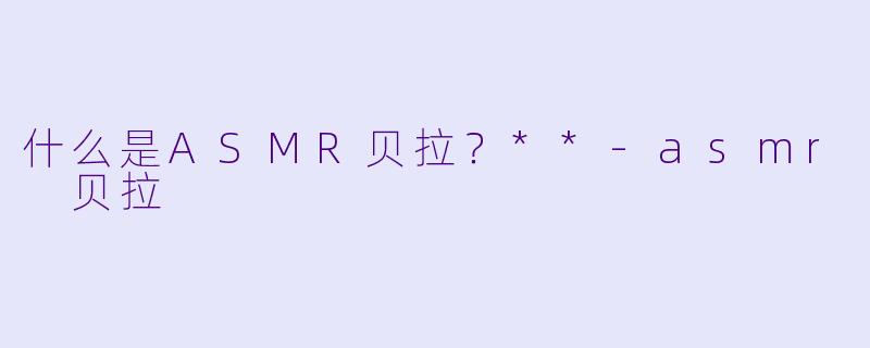 什么是ASMR贝拉?**