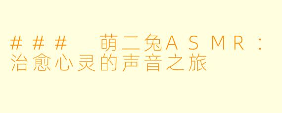 ### 萌二兔ASMR：治愈心灵的声音之旅