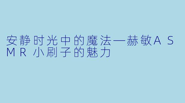 安静时光中的魔法—赫敏ASMR小刷子的魅力