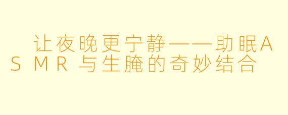 让夜晚更宁静——助眠ASMR与生腌的奇妙结合