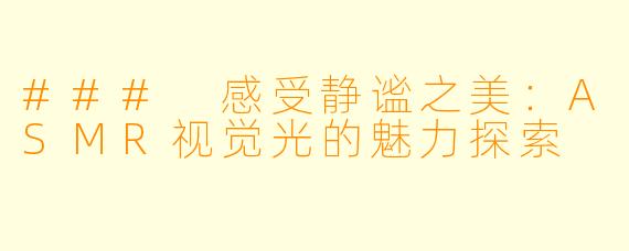 ### 感受静谧之美：ASMR视觉光的魅力探索