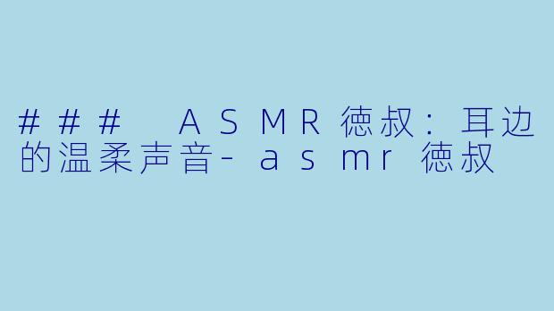 ### ASMR徳叔：耳边的温柔声音-asmr徳叔