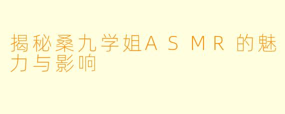 揭秘桑九学姐ASMR的魅力与影响