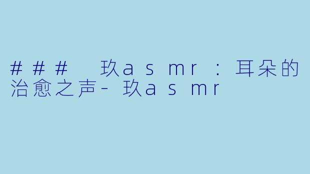 ### 玖asmr：耳朵的治愈之声-玖asmr