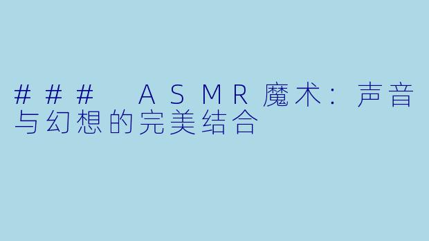 ### ASMR魔术：声音与幻想的完美结合