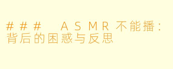 ### ASMR不能播：背后的困惑与反思