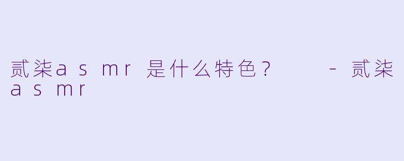 贰柒asmr是什么特色？  