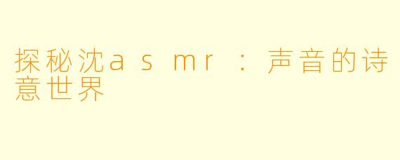 探秘沈asmr:声音的诗意世界
