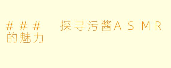 ### 探寻污酱ASMR的魅力