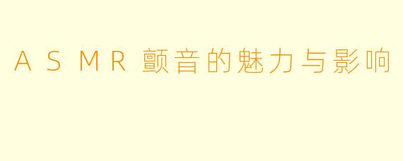 ASMR颤音的魅力与影响