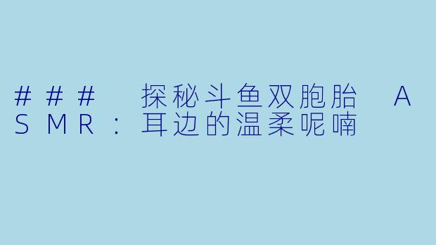 ### 探秘斗鱼双胞胎 ASMR：耳边的温柔呢喃