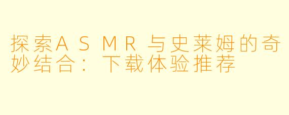 探索ASMR与史莱姆的奇妙结合：下载体验推荐