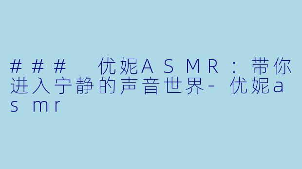 ### 优妮ASMR:带你进入宁静的声音世界