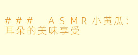 ### ASMR小黄瓜：耳朵的美味享受