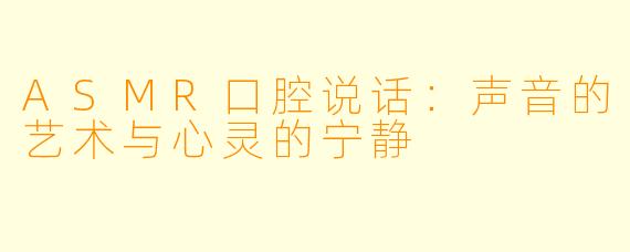 ASMR口腔说话：声音的艺术与心灵的宁静
