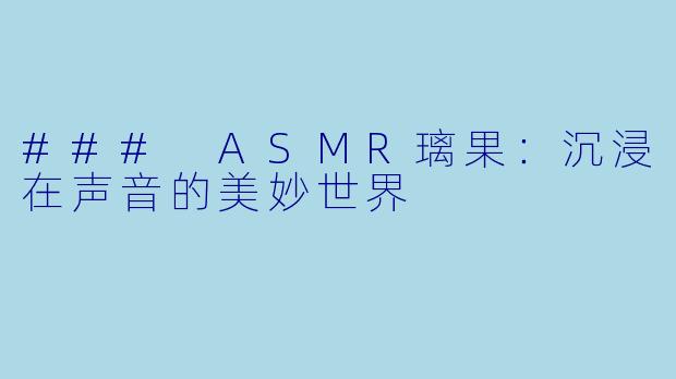 ### ASMR璃果：沉浸在声音的美妙世界
