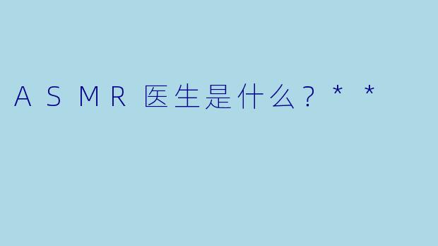 ASMR医生是什么?**