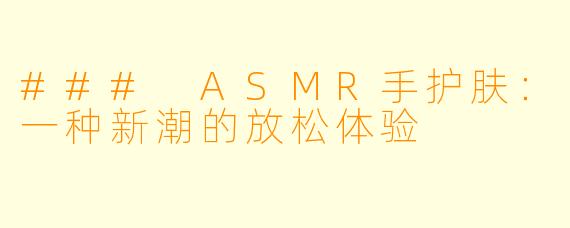 ### ASMR手护肤：一种新潮的放松体验