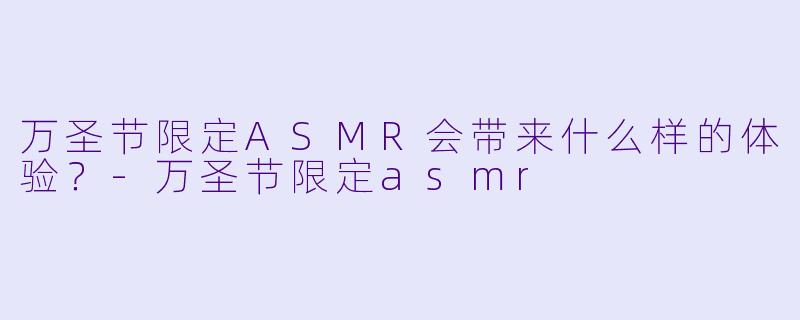 万圣节限定ASMR会带来什么样的体验?